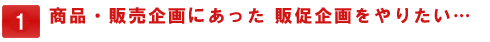 商品・販売企画にあった 販促企画をやりたい…